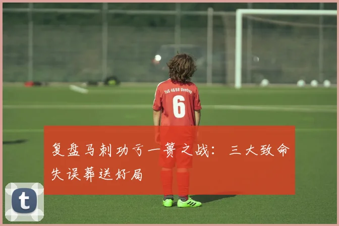 复盘马刺功亏一篑之战:三大致命失误葬送好局