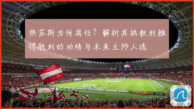 热苏斯为何离任?解析其执教利雅得胜利的功绩与未来主帅人选