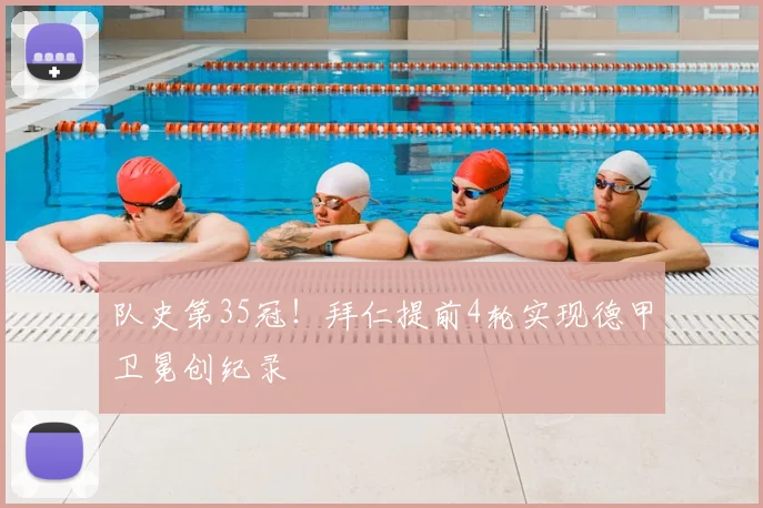 队史第35冠!拜仁提前4轮实现德甲卫冕创纪录